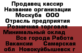 Продавец-кассир › Название организации ­ Москуба, ООО › Отрасль предприятия ­ Розничная торговля › Минимальный оклад ­ 16 500 - Все города Работа » Вакансии   . Самарская обл.,Новокуйбышевск г.